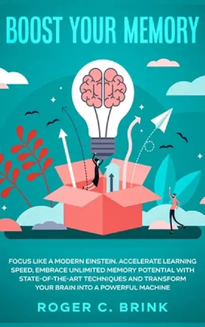 Boost Your Memory and Focus Like a Modern Einstein: Accelerate Learning Speed, Embrace Unlimited Memory Potential with State-of-the-Art Techniques and by Roger C. Brink