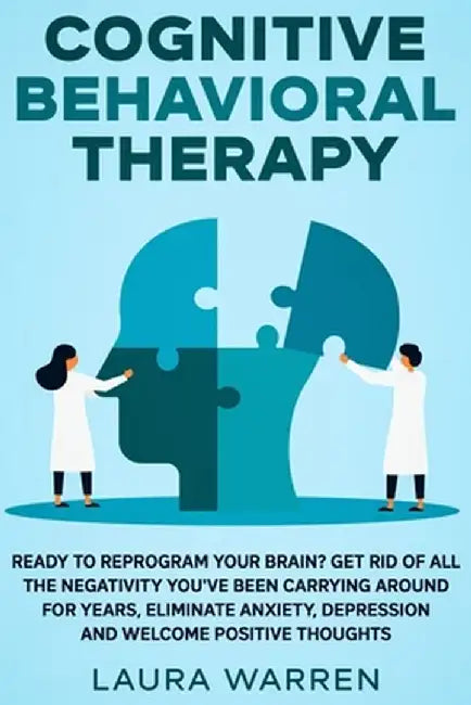 Cognitive Behavioral Therapy (CBT): Ready to Reprogram Your Brain? Get Rid of All The Negativity You've Been Carrying Around for Years, Eliminate Anxi by Laura Warren