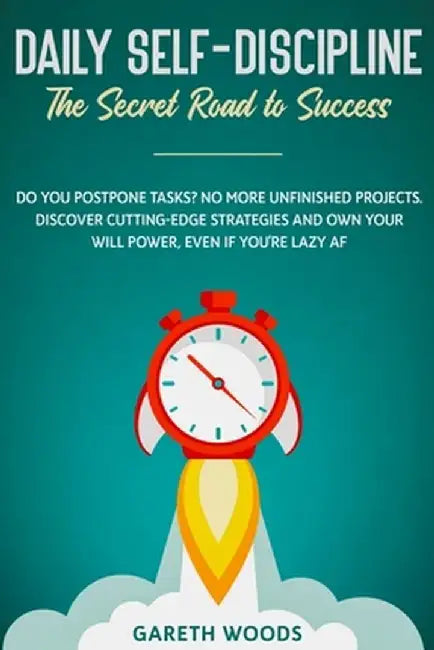 Daily Self-Discipline: The Secret Road to Success: Do You Postpone Tasks? No More Unfinished Projects. Discover Cutting-Edge Strategies and O by Gareth Woods