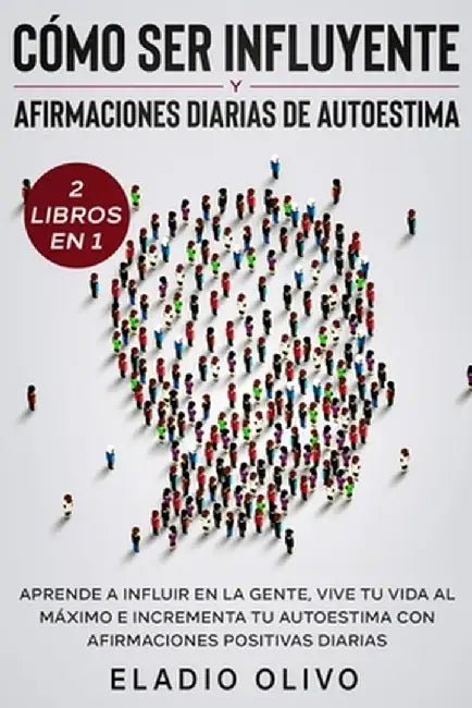 Cómo ser influyente y afirmaciones diarias de autoestima 2 libros en 1: Aprende a influir en la gente, vive tu vida al máximo e incrementa tu autoesti by Eladio Olivo