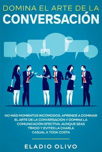 Domina el arte de la conversación: No más momentos incómodos. Aprende a dominar el arte de la conversación y domina la comunicación efectiva. Aunque s by Eladio Olivo