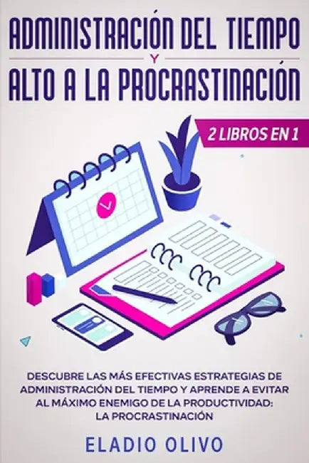Administración del tiempo y alto a la procrastinación: Descubre las más efectivas estrategias de administración de tiempo y evita al máximo enemigo de by Eladio Olivo