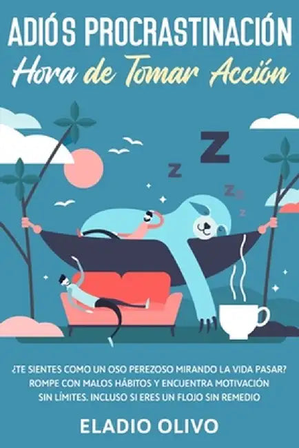 Adiós procrastinación, hora de tomar acción: Te sientes como un oso perezoso mirando la vida pasar? Rompe con malos hábitos y encuentra motivación sin by Eladio Olivo