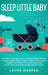 Sleep Little Baby: The Rock-a-Bye Baby Solution for Modern Parent: Raising a Baby Doesn't Have to Be so Hard! Learn the Best Kept Secrets by Laura Warren