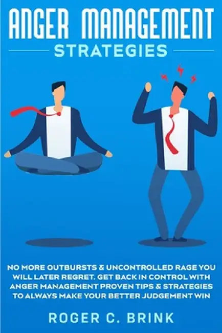 Anger Management Strategies: No More Outbursts & Uncontrolled Rage You Will Later Regret. Get Back in Control with Anger Management Proven Tips & S by Roger C. Brink
