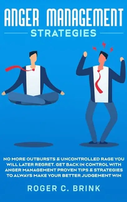 Anger Management Strategies: No More Outbursts & Uncontrolled Rage You Will Later Regret. Get Back in Control with Anger Management Proven Tips & S by Roger C. Brink