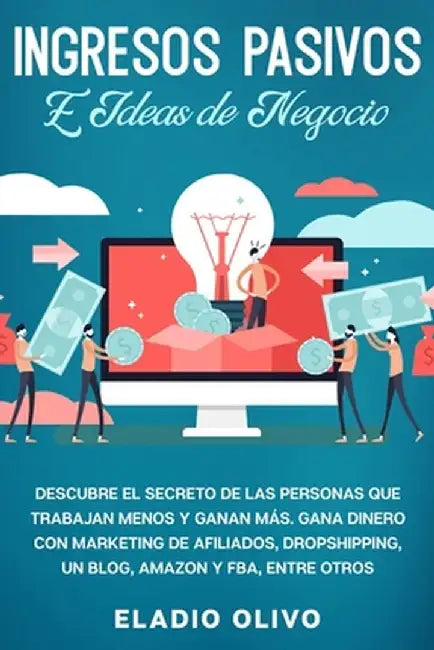 Ingresos pasivos e ideas de negocio: Descubre el secreto de las personas que trabajan menos y ganan más. Gana dinero con marketing de afiliados, drops by Eladio Olivo