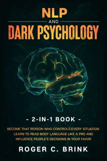 NLP and Dark Psychology 2-in-1 Book: Become That Person Who Controls Every Situation. Learn to Read Body Language Like a Pro and Influence People's De by Roger C. Brink