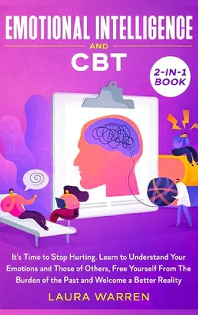 Emotional Intelligence and CBT 2-in-1 Book: It's Time to Stop Hurting. Learn to Understand Your Emotions and Those of Others, Free Yourself From The B by Laura Warren