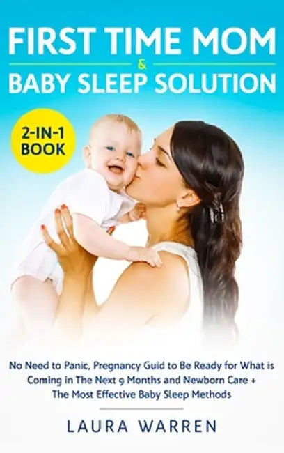 First Time Mom & Baby Sleep Solution 2-in-1 Book: No Need to Panic, Pregnancy Guide to Be Ready for What is Coming in The Next 9 Months and Newborn Ca by Laura Warren