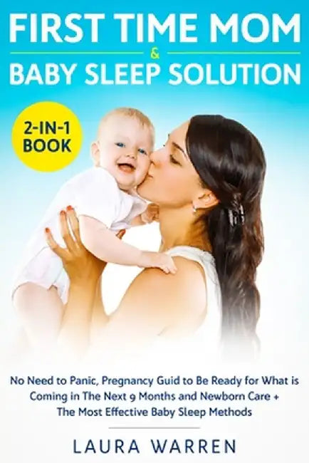 First Time Mom & Baby Sleep Solution 2-in-1 Book: No Need to Panic, Pregnancy Guide to Be Ready for What is Coming in The Next 9 Months and Newborn Ca by Laura Warren