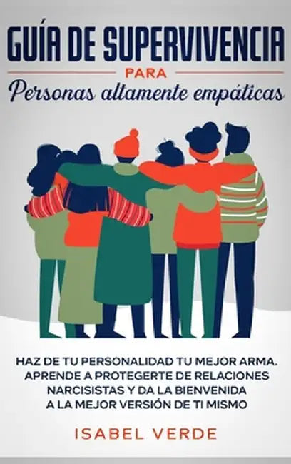 Guía de supervivencia para personas altamente empáticas: Haz de tu personalidad tu mejor arma. Aprende a protegerte de relaciones narcisistas y da la by Isabel Verde