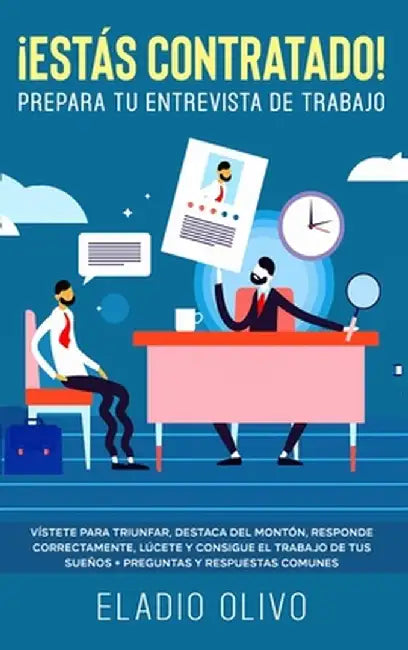 ¡Estás contratado! Prepara tu entrevista de trabajo: Vístete para triunfar, destaca del montón, responde correctamente, lúcete y consigue el trabajo d by Eladio Olivo
