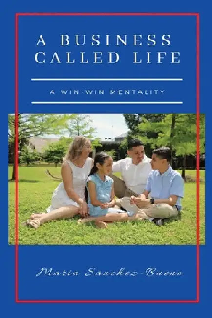 A Business Called Life: A Win-Win Mentality by Maria Sanchez-Bueno