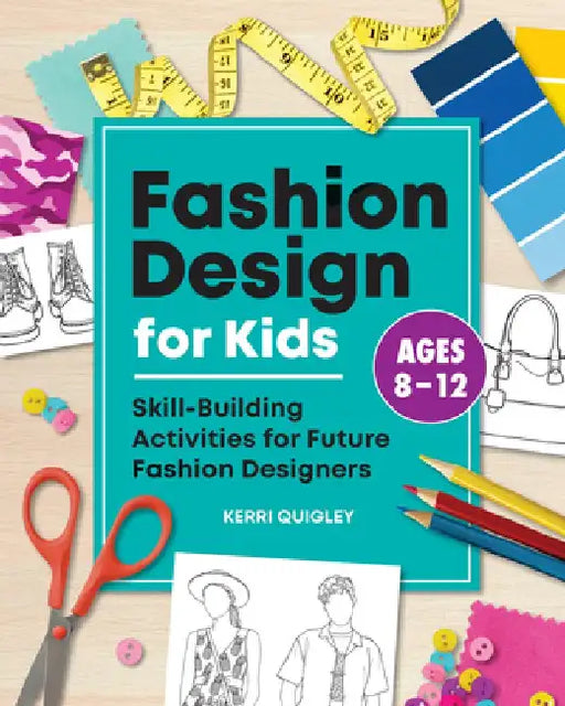 Fashion Design for Kids: Skill-Building Activities for Future Fashion Designers by Kerri Quigley