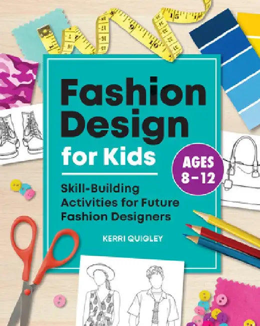 Fashion Design for Kids: Skill-Building Activities for Future Fashion Designers by Kerri Quigley