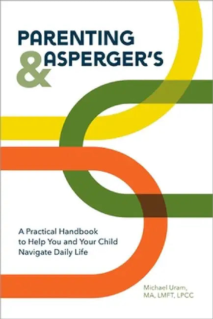 Parenting and Asperger's: A Practical Handbook to Help You and Your Child Navigate Daily Life by Michael Uram