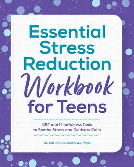 Essential Stress Reduction Workbook for Teens: CBT and Mindfulness Tools to Soothe Stress and Cultivate Calm by Carla Andrews