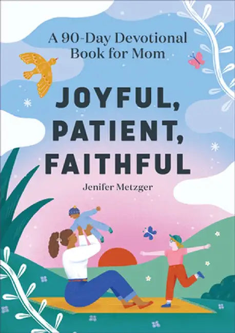 Joyful, Patient, Faithful: A 90-Day Devotional Book for Mom by Jenifer Metzger