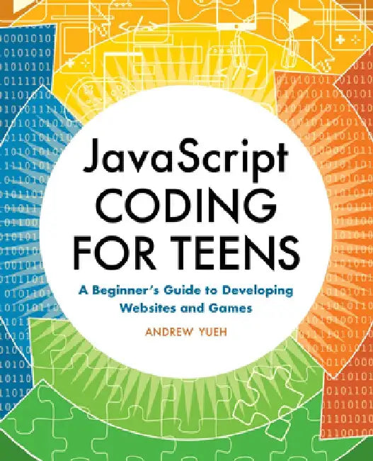 JavaScript Coding for Teens: A Beginner's Guide to Developing Websites and Games by Andrew Yueh