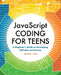 JavaScript Coding for Teens: A Beginner's Guide to Developing Websites and Games by Andrew Yueh