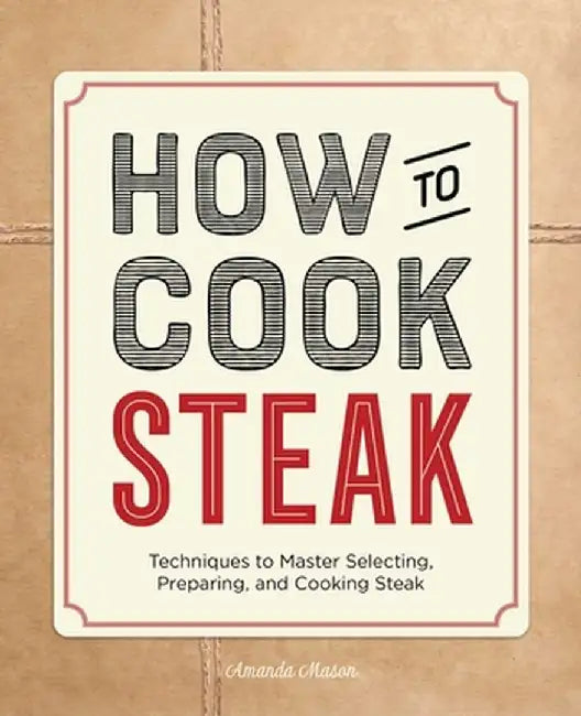 How to Cook Steak: Techniques to Master Selecting, Preparing, and Cooking Steak by Amanda Mason