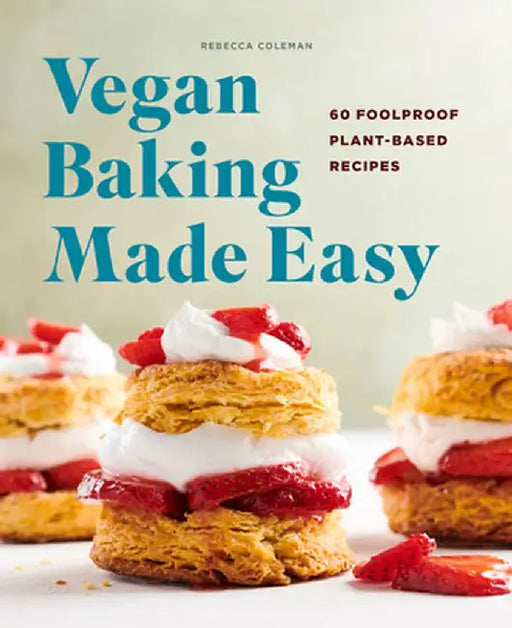 Vegan Baking Made Easy: 60 Foolproof Plant-Based Recipes by Rebecca Coleman
