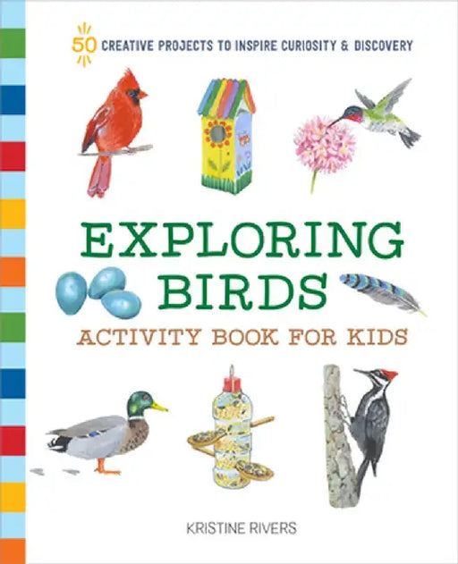 Exploring Birds Activity Book for Kids: 50 Creative Projects to Inspire Curiosity & Discovery by Kristine Rivers