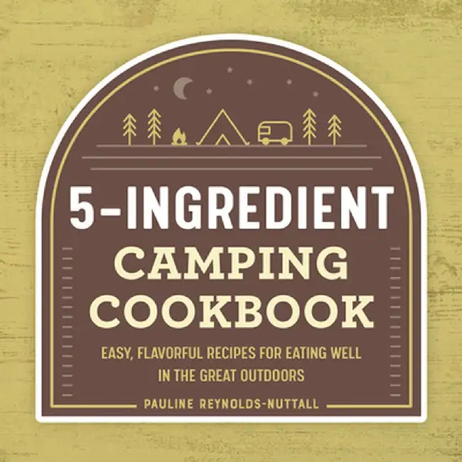 The 5-Ingredient Camping Cookbook: Easy, Flavorful Recipes for Eating Well in the Great Outdoors by Pauline Reynolds-Nuttall
