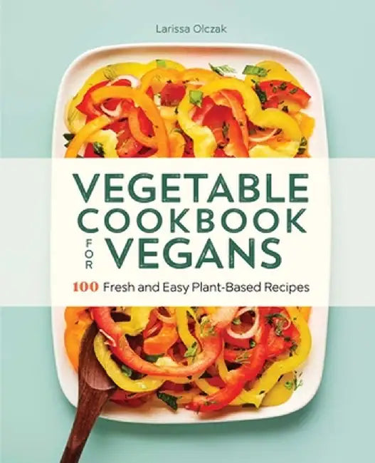 Vegetable Cookbook for Vegans: 100 Fresh and Easy Plant-Based Recipes by Larissa Olczakova