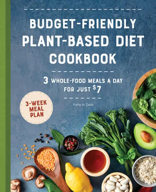 Budget-Friendly Plant-Based Diet Cookbook: 3 Whole-Food Meals a Day for Just $7 by Kathy A. Davis