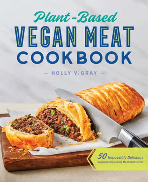 Plant-Based Vegan Meat Cookbook: 50 Impossibly Delicious Vegan Recipes Using Meat Substitutes by Holly Gray
