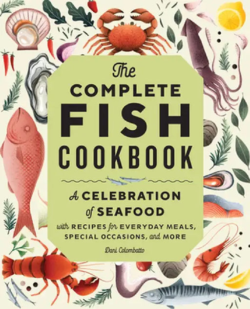 The Complete Fish Cookbook: A Celebration of Seafood with Recipes for Everyday Meals, Special Occasions, and More by Dani Colombatto