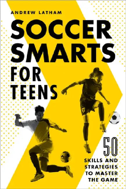 Soccer Smarts for Teens: 50 Skills and Strategies to Master the Game by Andrew Latham