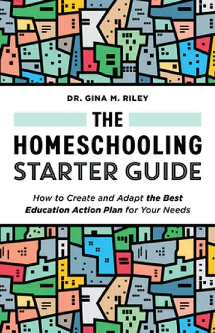 The Homeschooling Starter Guide: How to Create and Adapt the Best Education Action Plan for Your Needs by Gina M. Riley