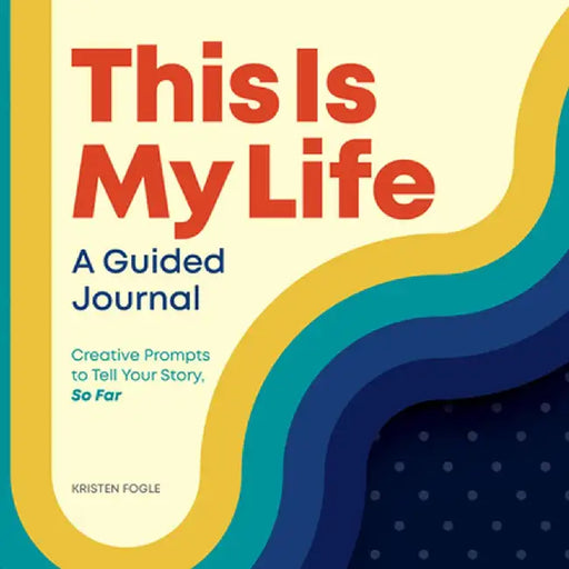 This Is My Life: A Guided Journal: Creative Prompts to Tell Your Story, So Far by Kristen Fogle