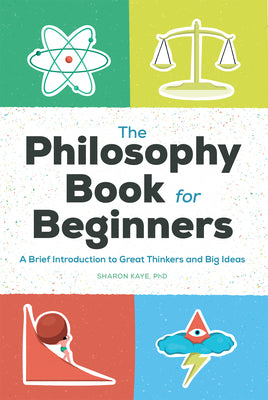 The Philosophy Book for Beginners: A Brief Introduction to Great Thinkers and Big Ideas by Sharon Kaye