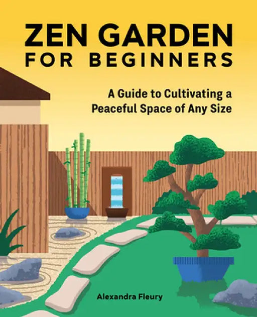 The Zen Garden for Beginners: A Guide to Cultivating a Peaceful Space of Any Size by Alexandra Fleury