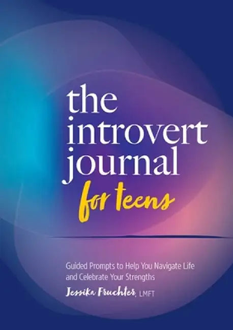 The Introvert Journal for Teens: Guided Prompts to Help You Navigate Life and Celebrate Your Strengths by Jessika Fruchter