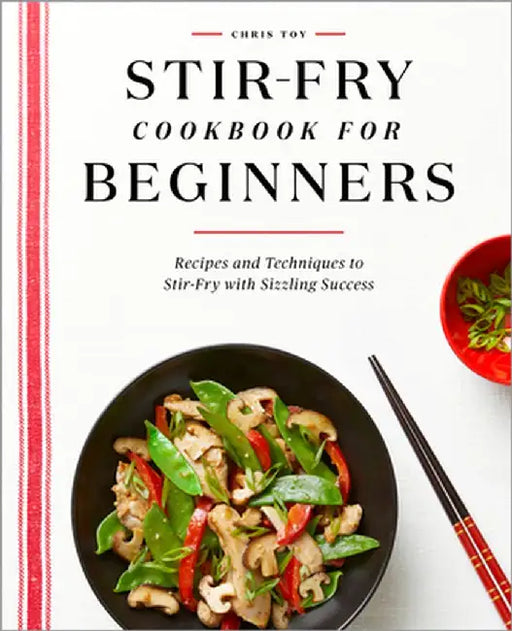 Stir-Fry Cookbook for Beginners: Recipes and Techniques to Stir-Fry with Sizzling Success by Chris Toy