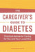 The Caregiver's Guide to Diabetes: Practical Advice for Caring for You and Your Loved One by Amanda Ciprich