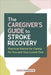 The Caregiver's Guide to Stroke Recovery: Practical Advice for Caring for You and Your Loved One by Lucille Jorgensen
