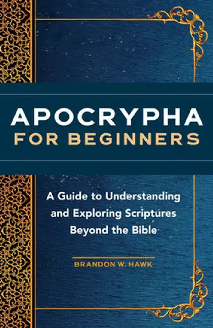Apocrypha for Beginners: A Guide to Understanding and Exploring Scriptures Beyond the Bible by Brandon W. Hawk