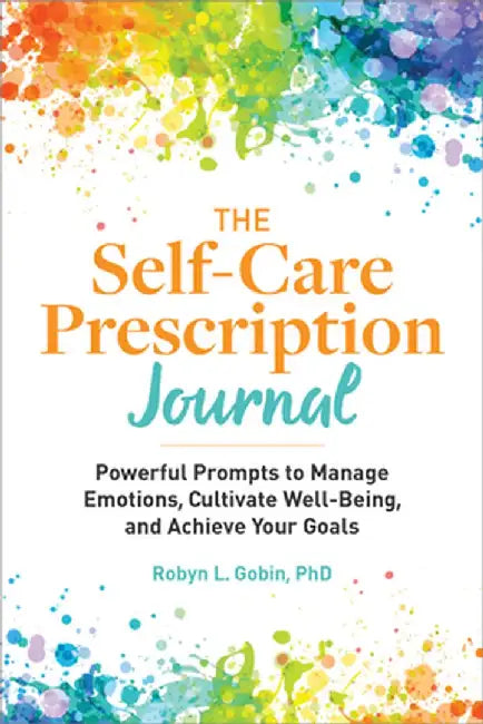 The Self Care Prescription Journal: Powerful Prompts to Manage Emotions, Cultivate Well-Being, and Achieve Your Goals by Robyn, PhD Gobin