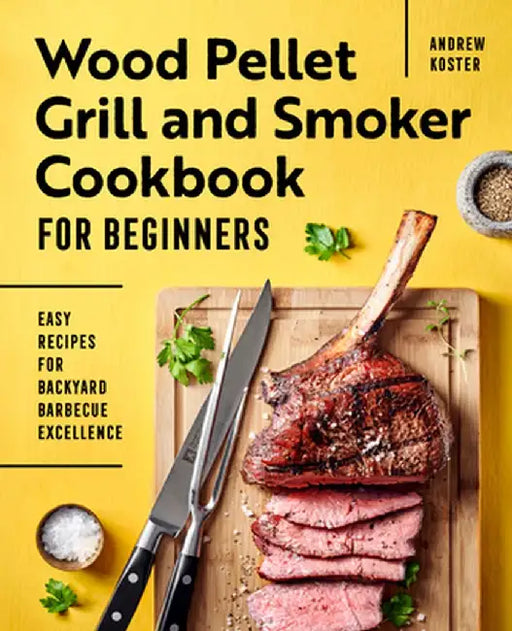 Wood Pellet Grill and Smoker Cookbook for Beginners: Easy Recipes for Backyard Barbecue Excellence by Andrew Koster
