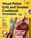 Wood Pellet Grill and Smoker Cookbook for Beginners: Easy Recipes for Backyard Barbecue Excellence by Andrew Koster