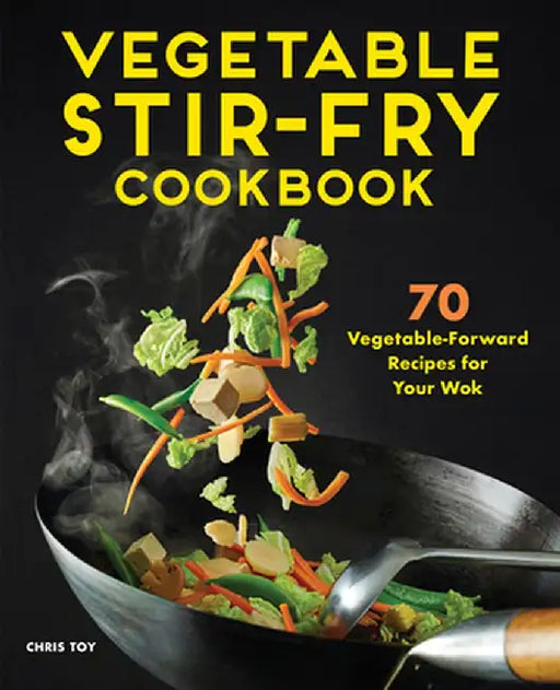Vegetable Stir-Fry Cookbook: 70 Vegetable-Forward Recipes for Your Wok by Chris Toy
