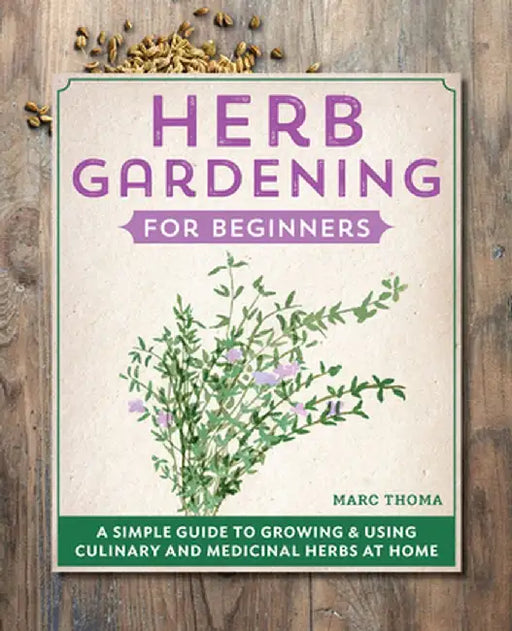 Herb Gardening for Beginners: A Simple Guide to Growing & Using Culinary and Medicinal Herbs at Home by Marc Thoma