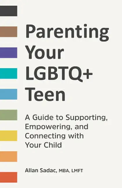 Parenting Your LGBTQ+ Teen: A Guide to Supporting, Empowering, and Connecting with Your Child by Allan Sadac