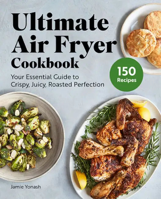 Ultimate Air Fryer Cookbook: Your Essential Guide to Crispy, Juicy, Roasted Perfection by Jamie Yonash